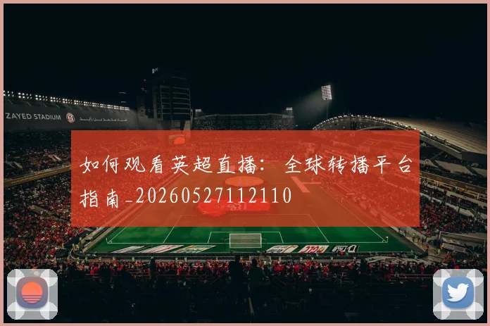 如何观看英超直播:全球转播平台指南_20260527112110