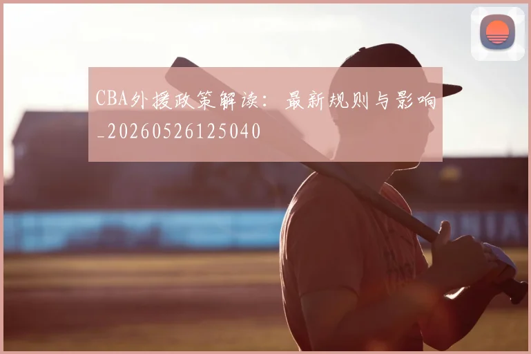 CBA外援政策解读：最新规则与影响_20260526125040