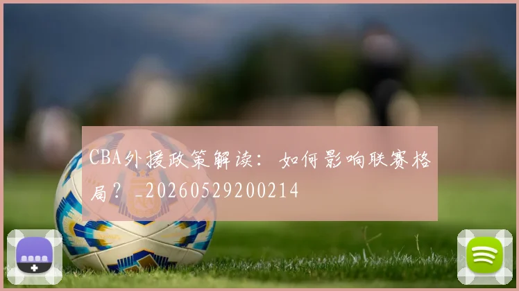 CBA外援政策解读：如何影响联赛格局？_20260529200214