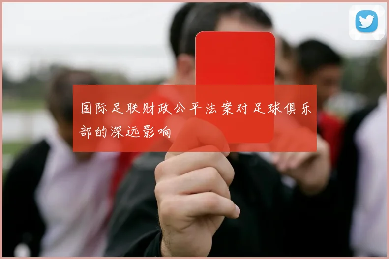 国际足联财政公平法案对足球俱乐部的深远影响