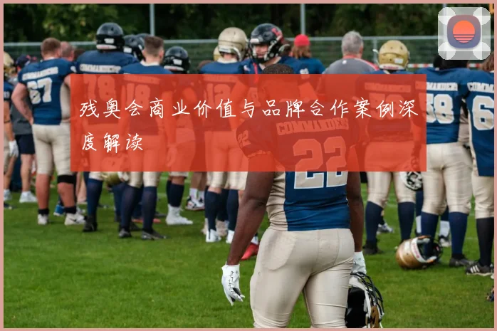 残奥会商业价值与品牌合作案例深度解读