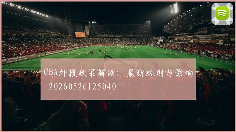 CBA外援政策解读：最新规则与影响_20260526125040