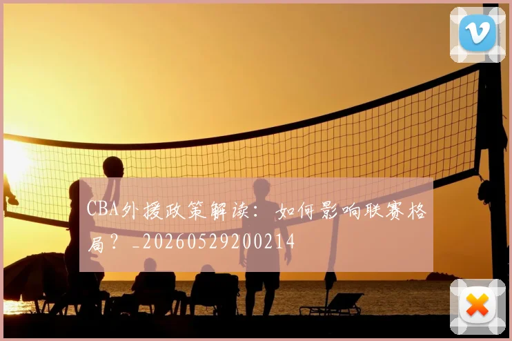 CBA外援政策解读:如何影响联赛格局?_20260529200214