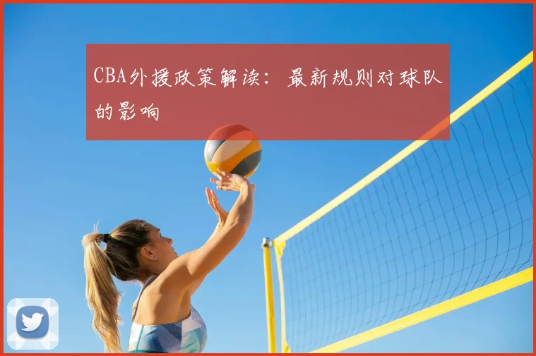 CBA外援政策解读：最新规则对球队的影响