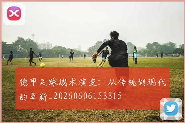 德甲足球战术演变:从传统到现代的革新_20260606153315