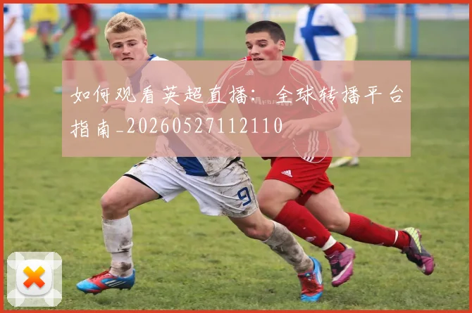 如何观看英超直播:全球转播平台指南_20260527112110