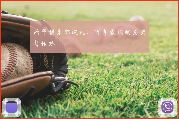 西甲俱乐部巡礼：百年豪门的历史与传统